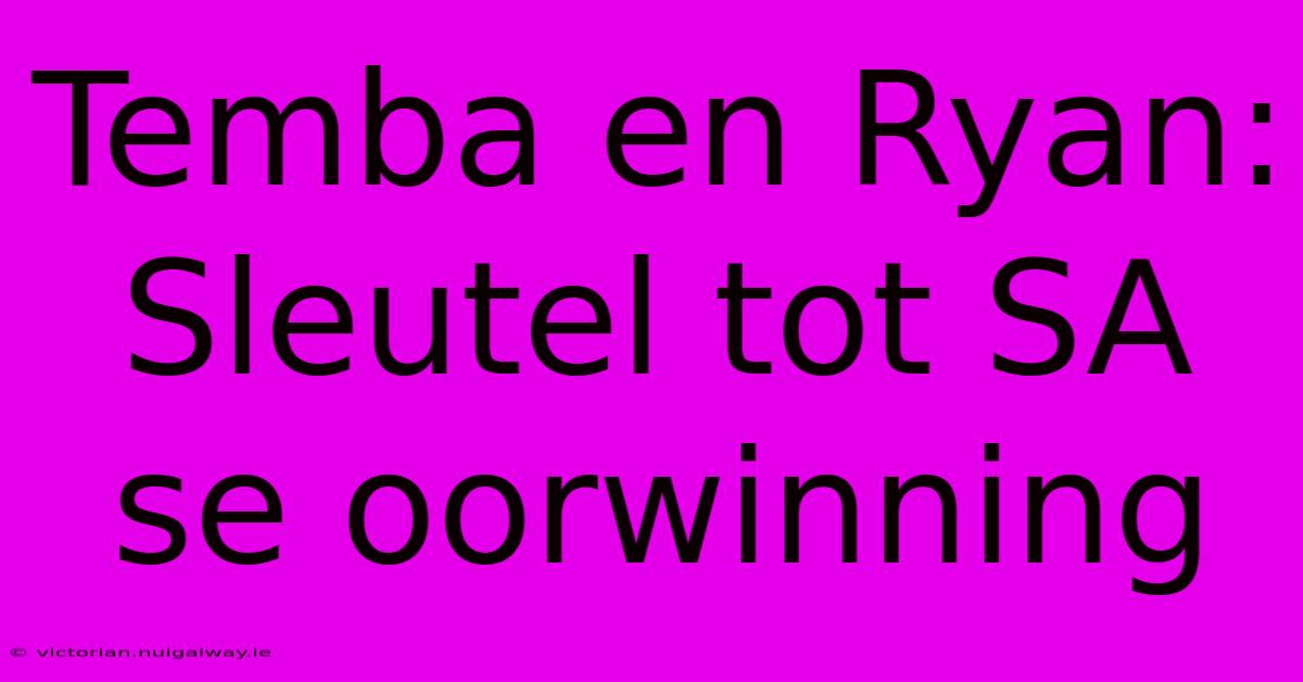 Temba En Ryan: Sleutel Tot SA Se Oorwinning