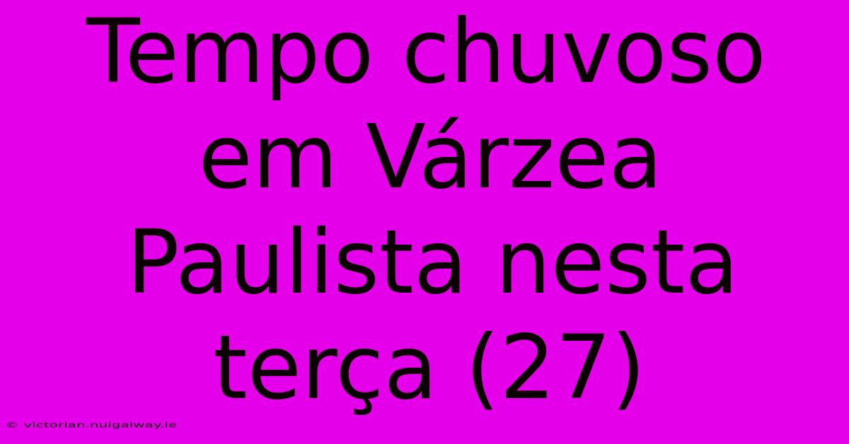 Tempo Chuvoso Em Várzea Paulista Nesta Terça (27)