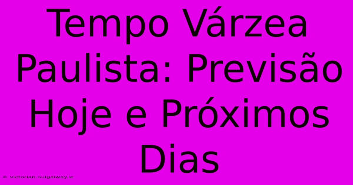 Tempo Várzea Paulista: Previsão Hoje E Próximos Dias