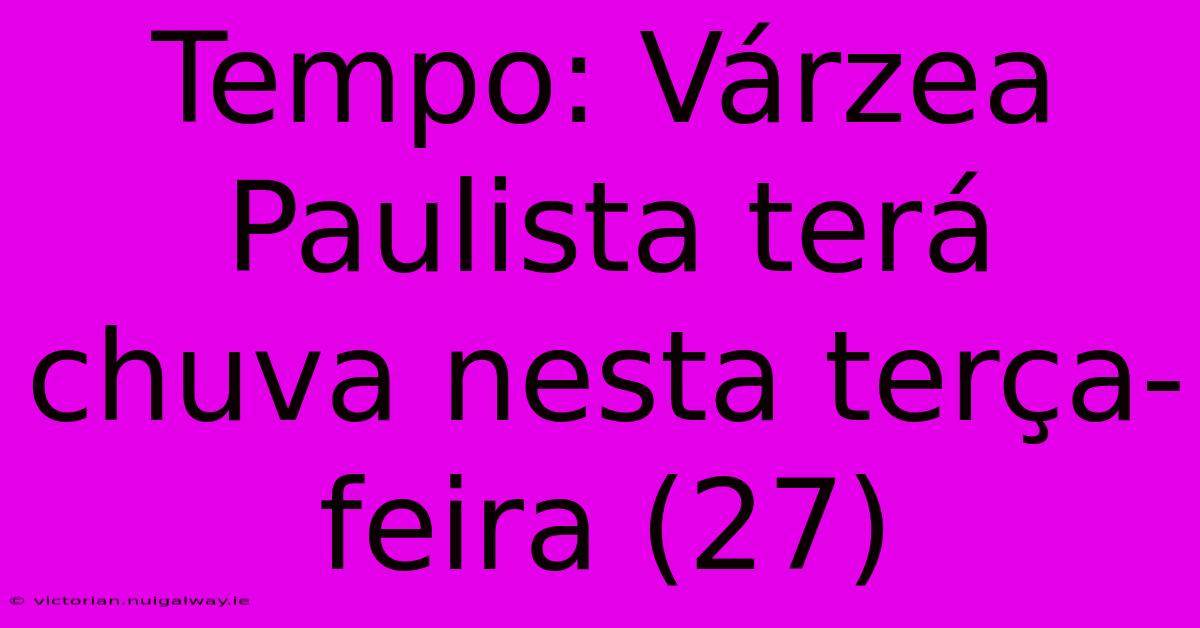 Tempo: Várzea Paulista Terá Chuva Nesta Terça-feira (27) 