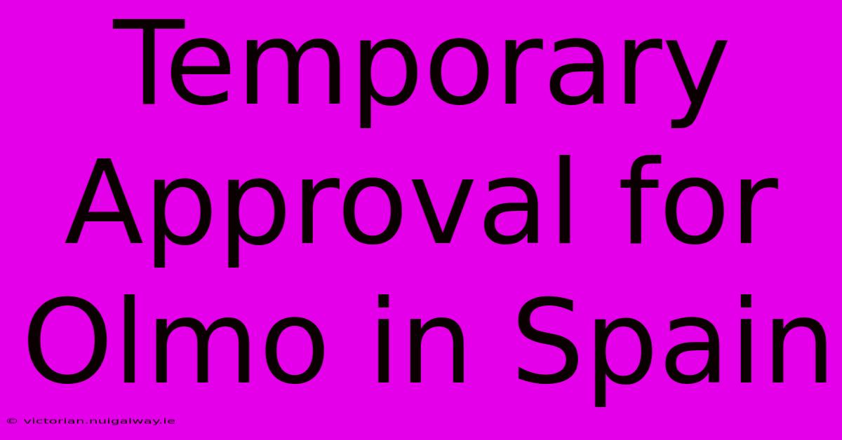 Temporary Approval For Olmo In Spain