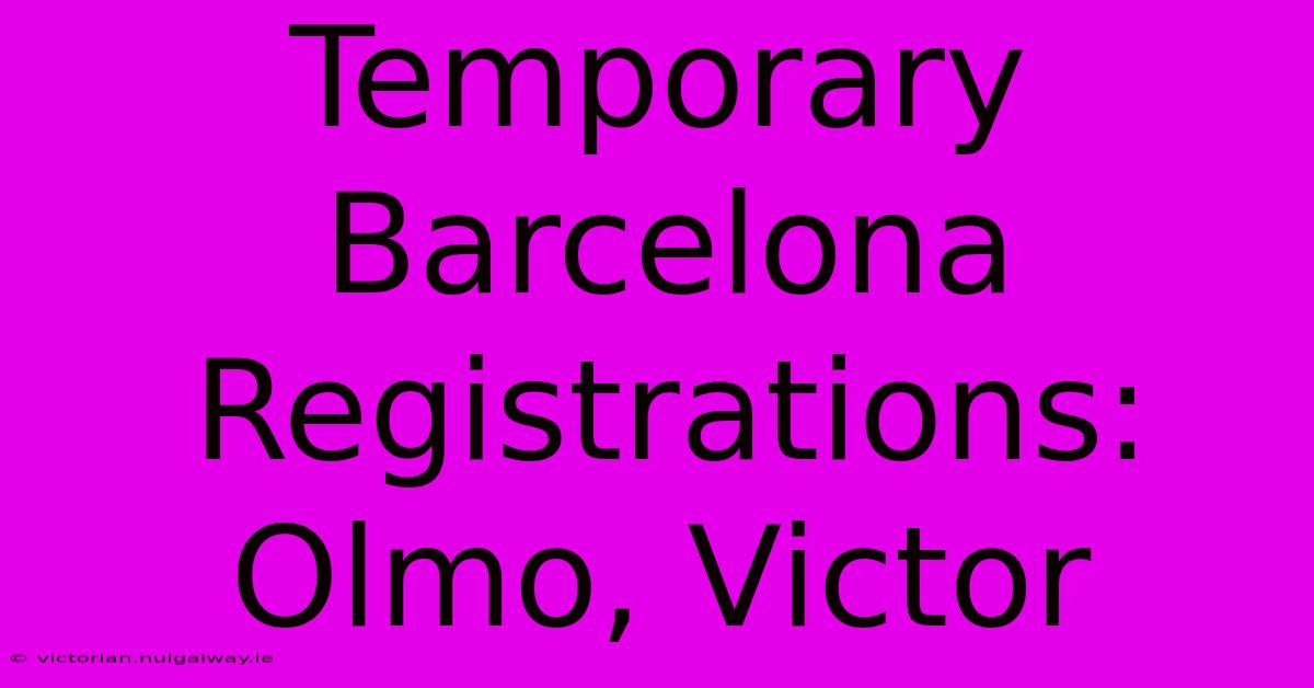 Temporary Barcelona Registrations: Olmo, Victor