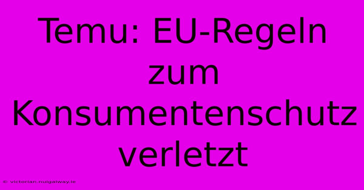 Temu: EU-Regeln Zum Konsumentenschutz Verletzt