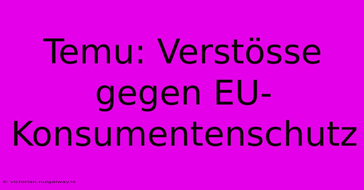 Temu: Verstösse Gegen EU-Konsumentenschutz