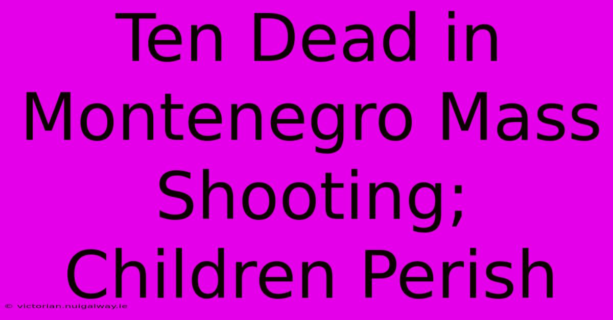 Ten Dead In Montenegro Mass Shooting; Children Perish