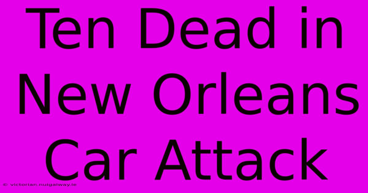 Ten Dead In New Orleans Car Attack