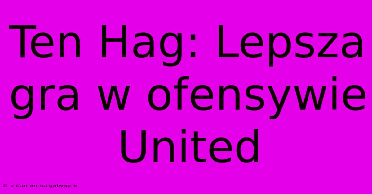 Ten Hag: Lepsza Gra W Ofensywie United