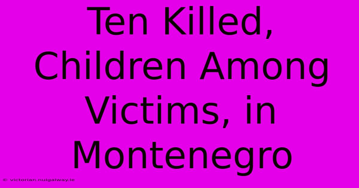 Ten Killed, Children Among Victims, In Montenegro