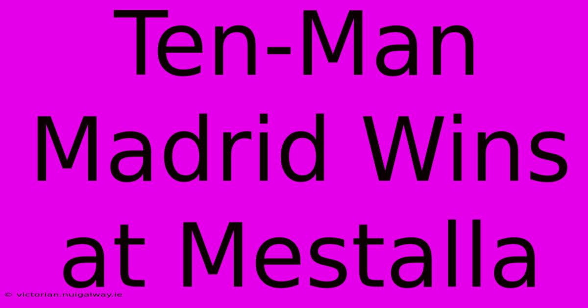 Ten-Man Madrid Wins At Mestalla