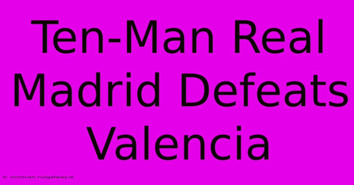 Ten-Man Real Madrid Defeats Valencia