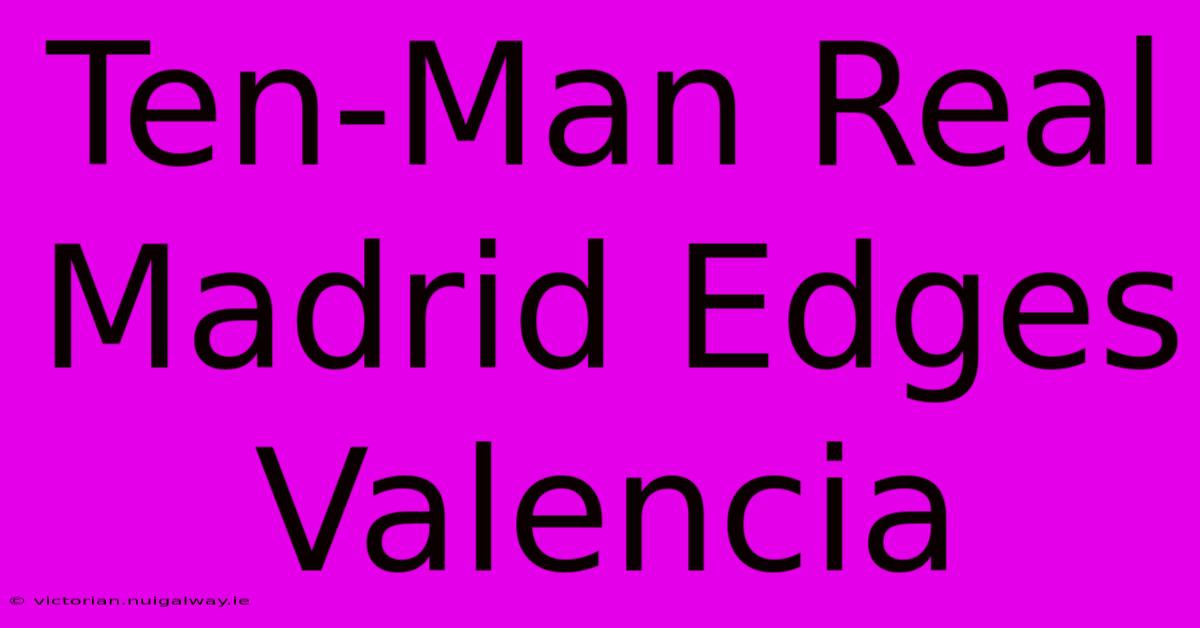 Ten-Man Real Madrid Edges Valencia