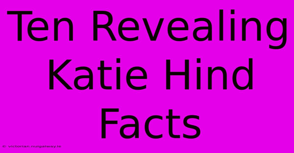 Ten Revealing Katie Hind Facts