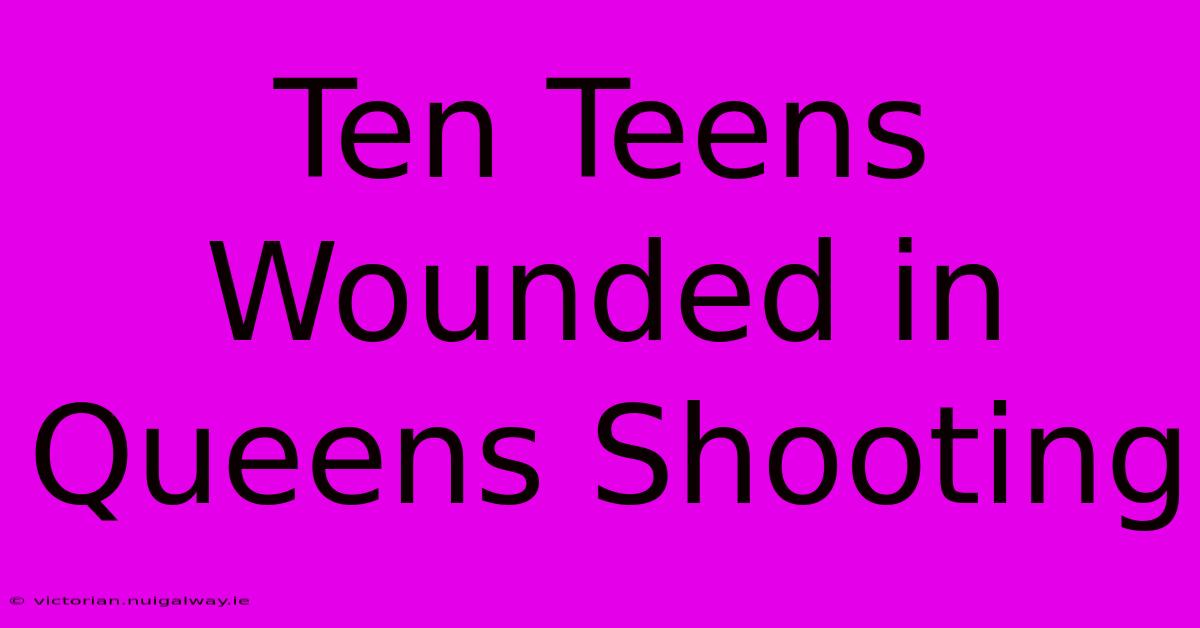 Ten Teens Wounded In Queens Shooting