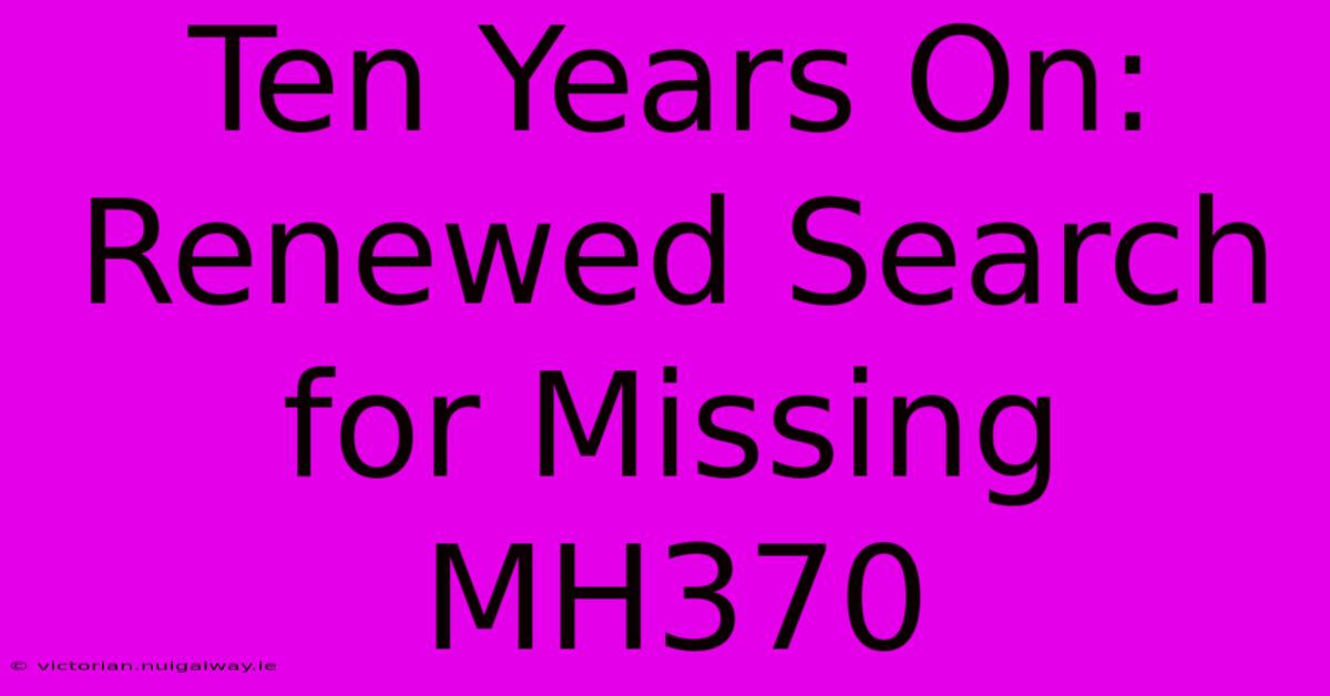 Ten Years On: Renewed Search For Missing MH370