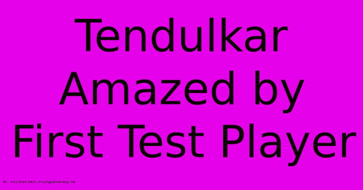 Tendulkar Amazed By First Test Player