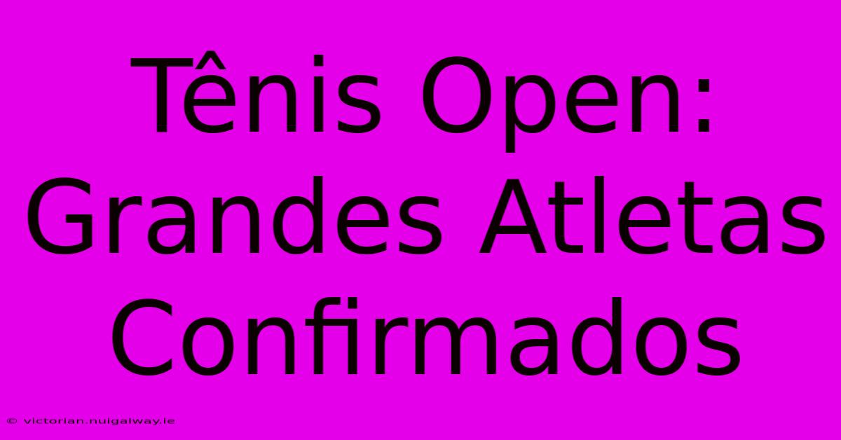 Tênis Open:  Grandes Atletas Confirmados