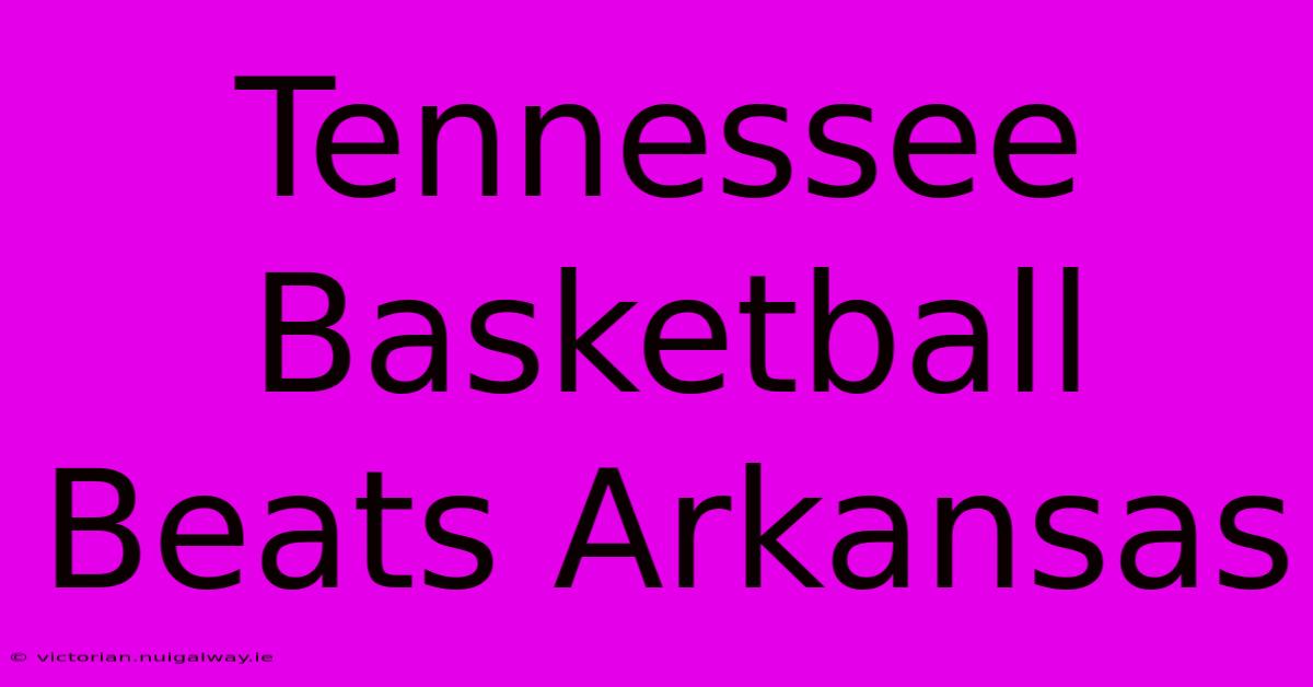 Tennessee Basketball Beats Arkansas