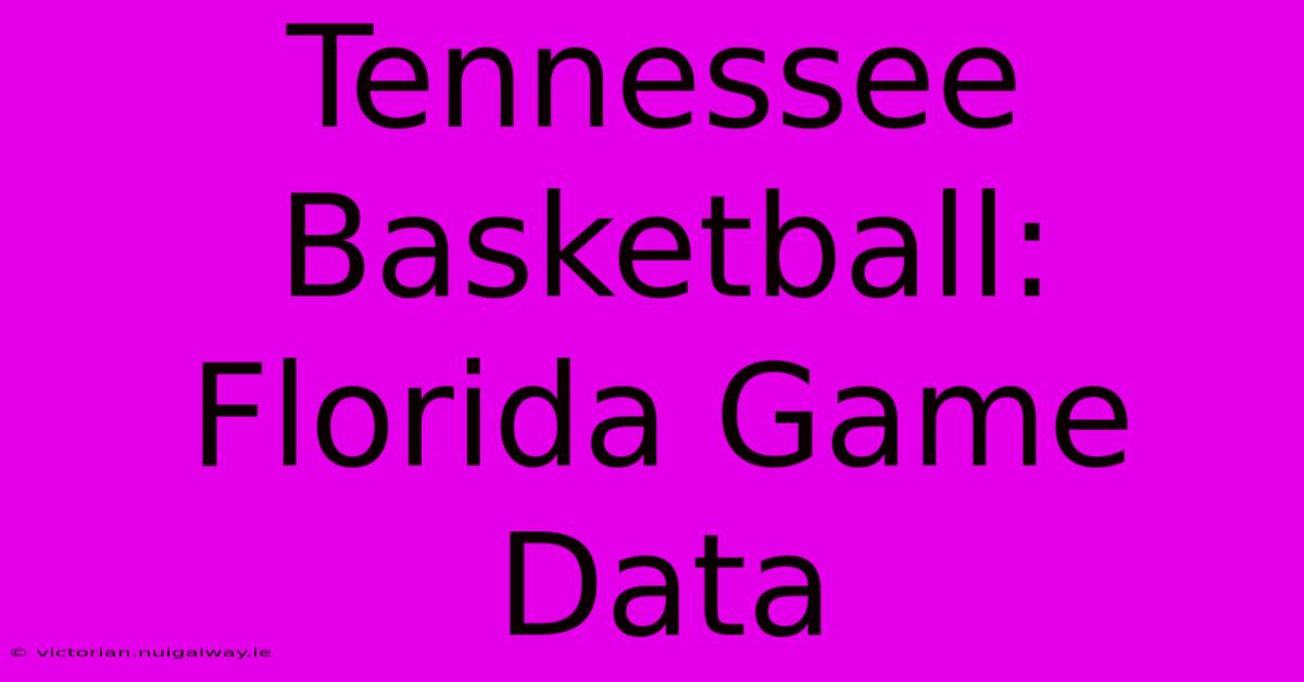 Tennessee Basketball: Florida Game Data