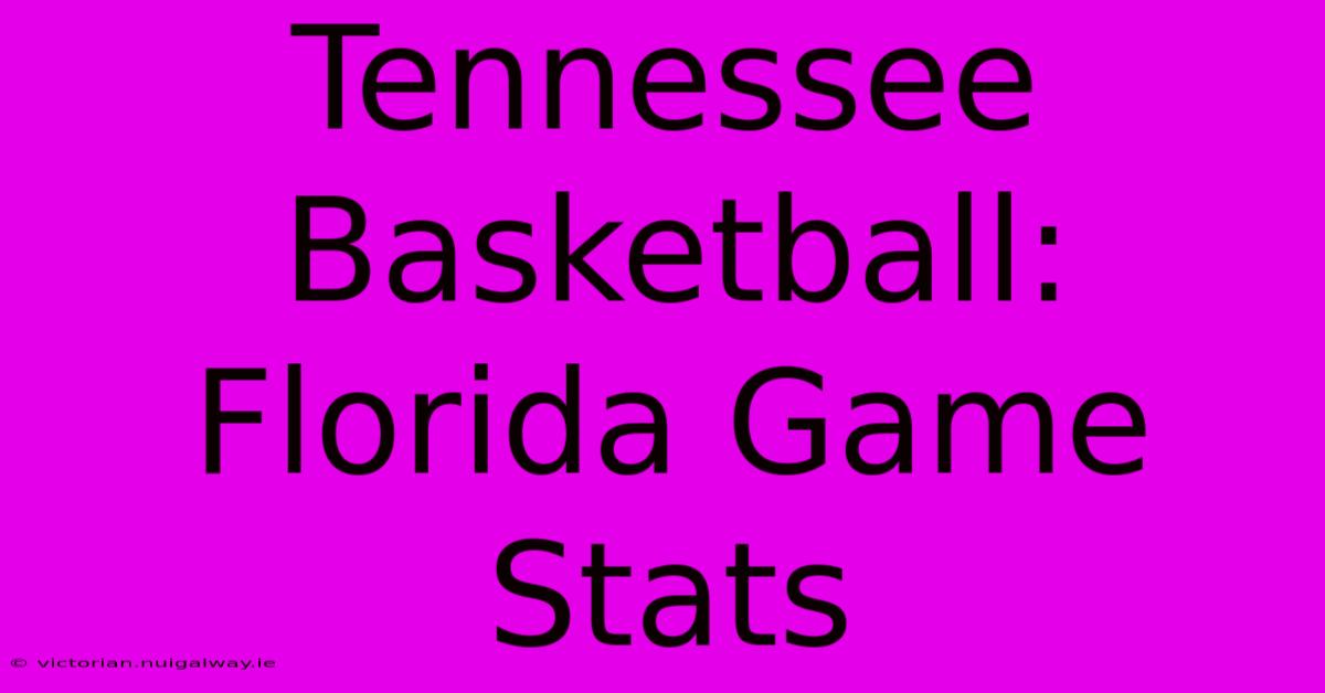 Tennessee Basketball: Florida Game Stats