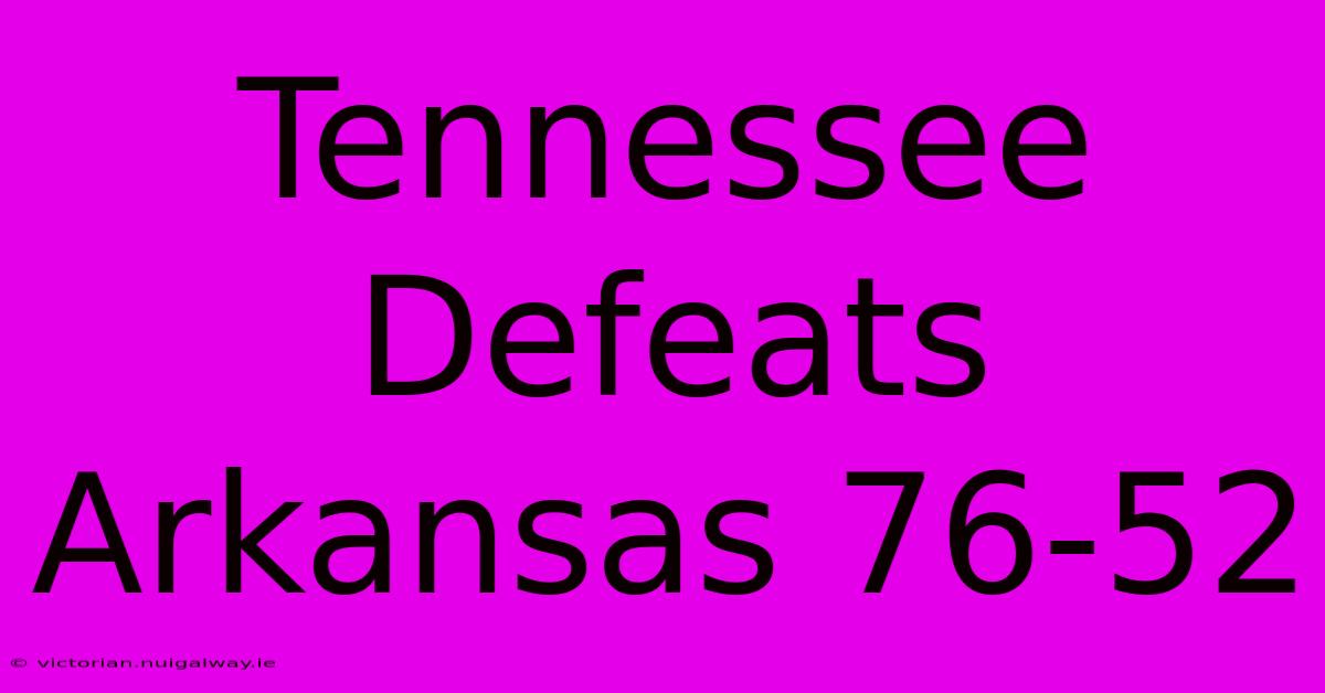 Tennessee Defeats Arkansas 76-52