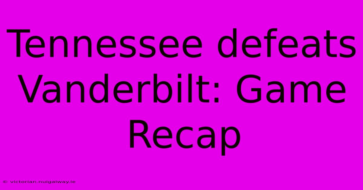 Tennessee Defeats Vanderbilt: Game Recap