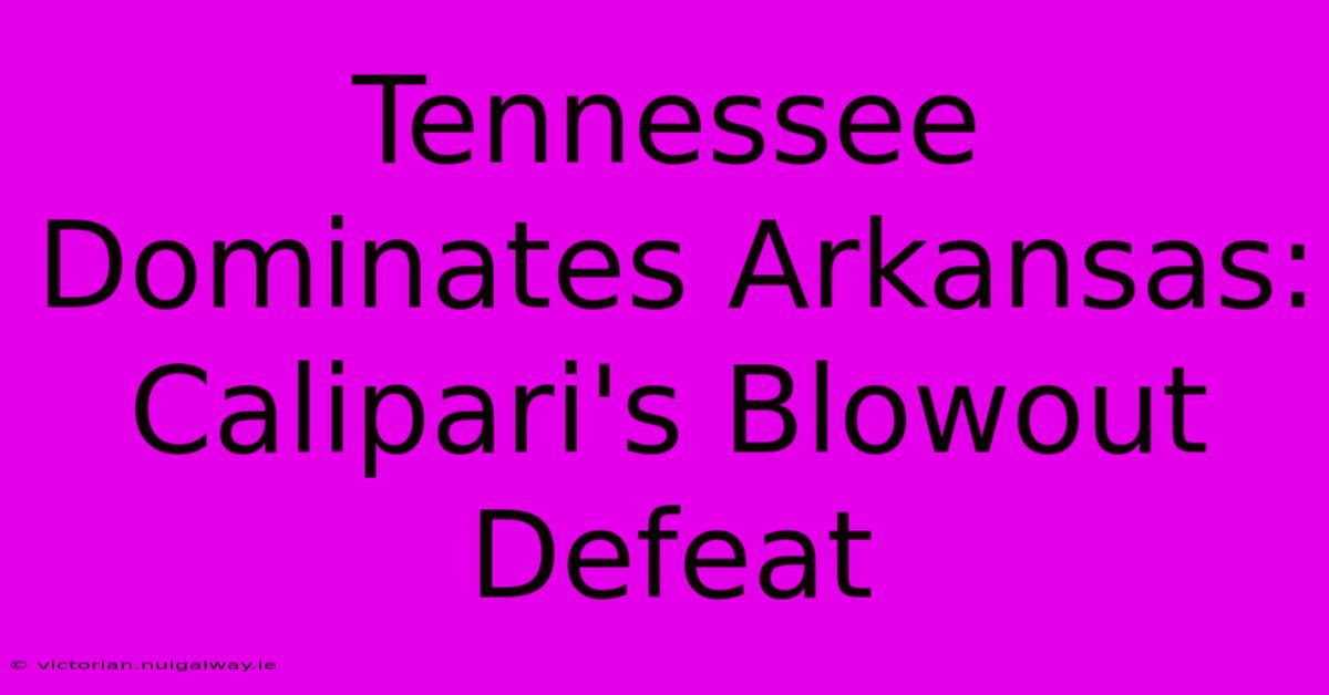 Tennessee Dominates Arkansas: Calipari's Blowout Defeat