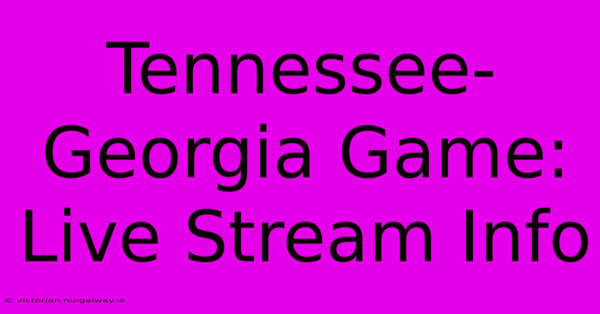 Tennessee-Georgia Game: Live Stream Info