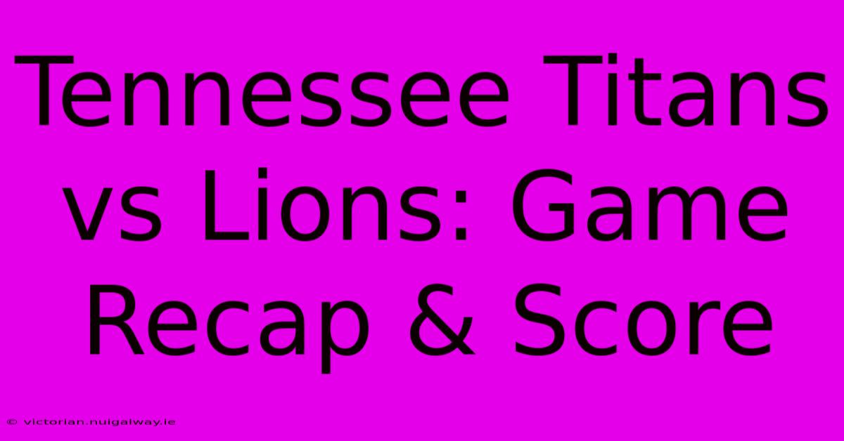 Tennessee Titans Vs Lions: Game Recap & Score