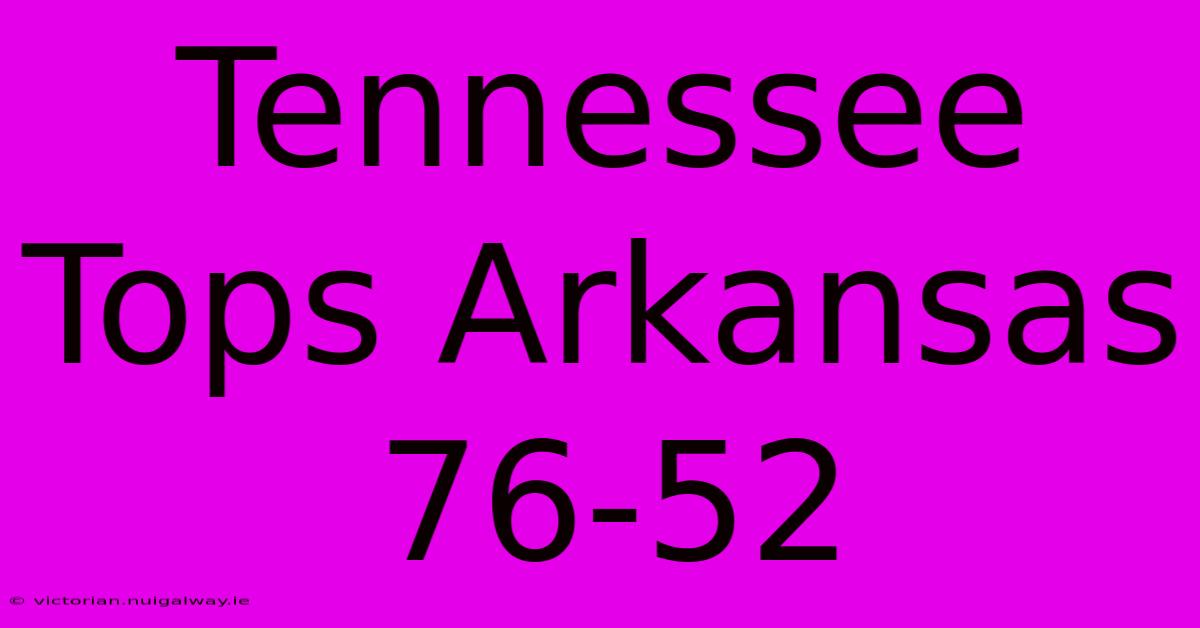 Tennessee Tops Arkansas 76-52