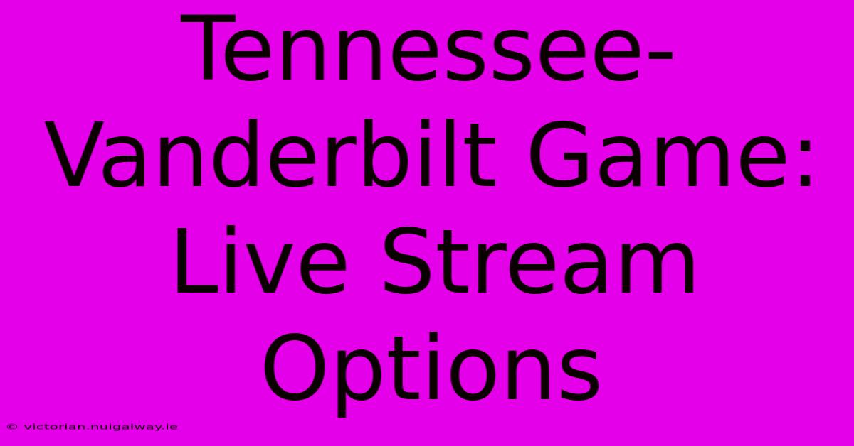 Tennessee-Vanderbilt Game: Live Stream Options