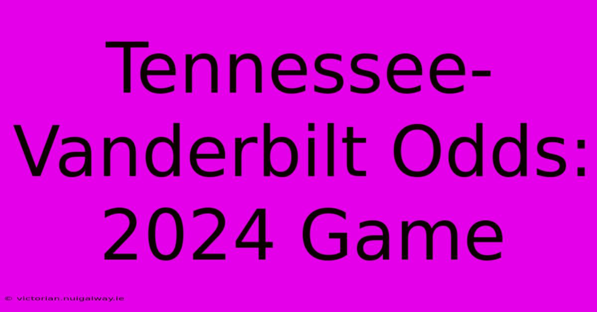 Tennessee-Vanderbilt Odds: 2024 Game