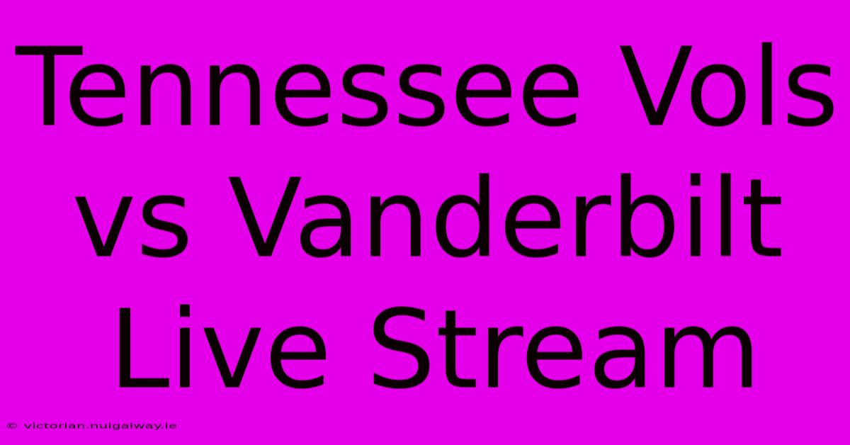 Tennessee Vols Vs Vanderbilt Live Stream