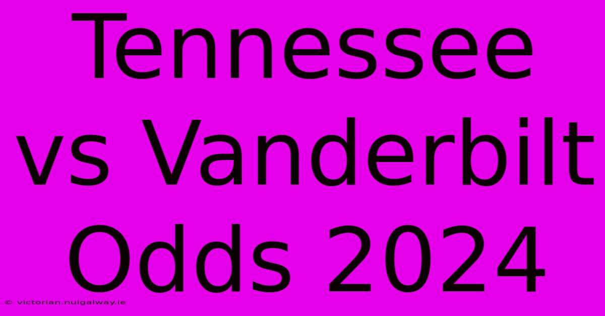 Tennessee Vs Vanderbilt Odds 2024