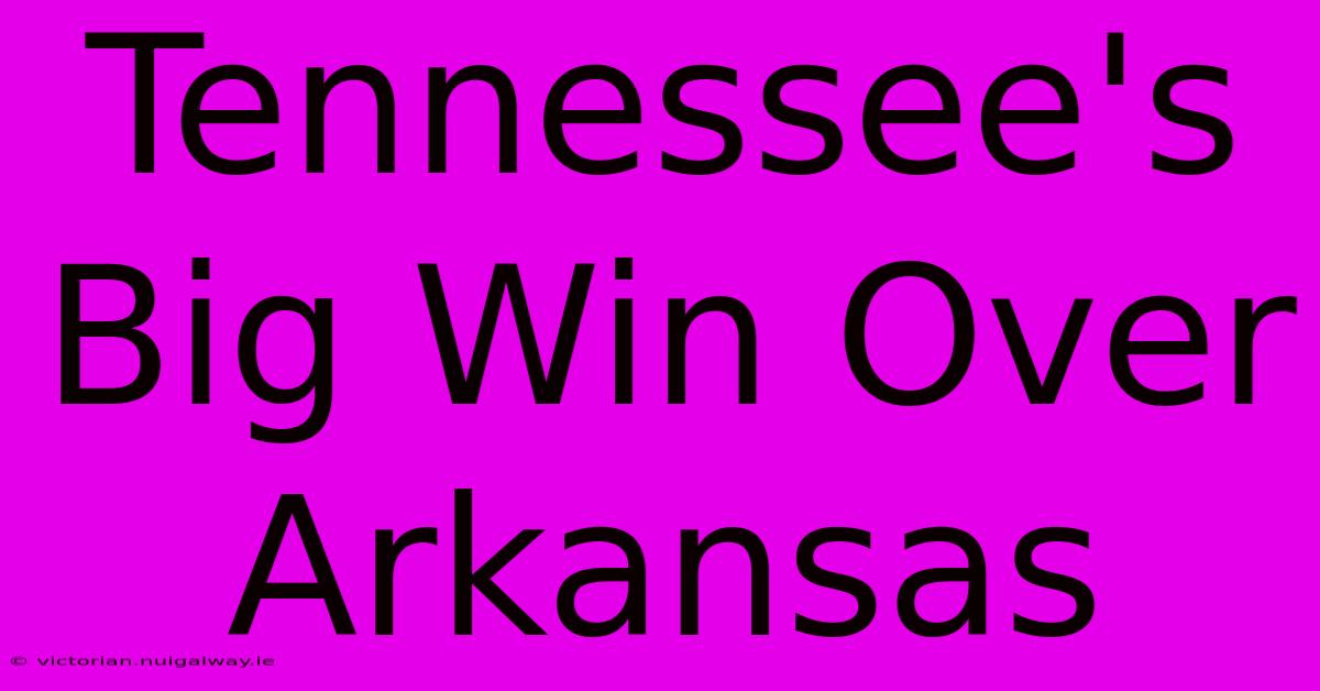 Tennessee's Big Win Over Arkansas