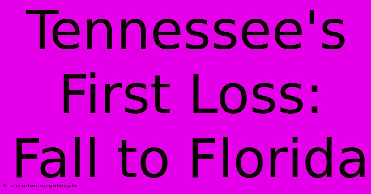 Tennessee's First Loss: Fall To Florida