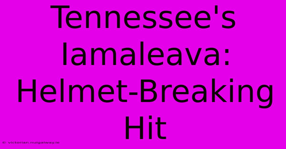 Tennessee's Iamaleava: Helmet-Breaking Hit