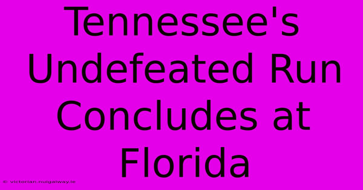 Tennessee's Undefeated Run Concludes At Florida