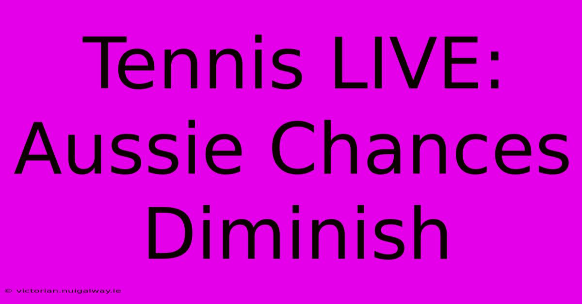 Tennis LIVE: Aussie Chances Diminish