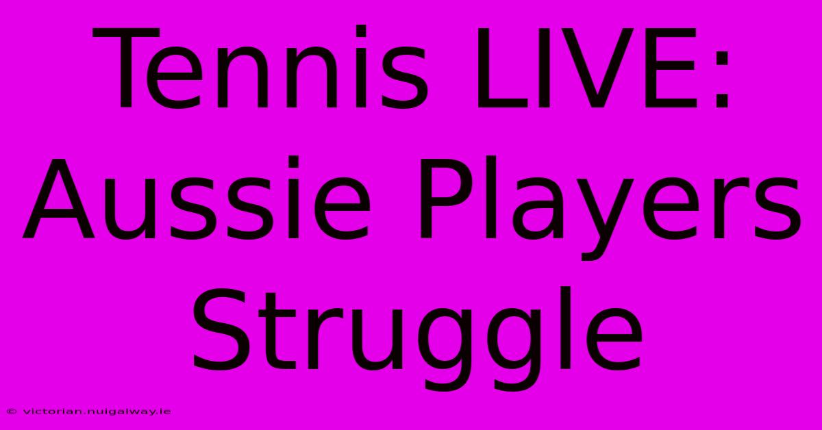 Tennis LIVE: Aussie Players Struggle