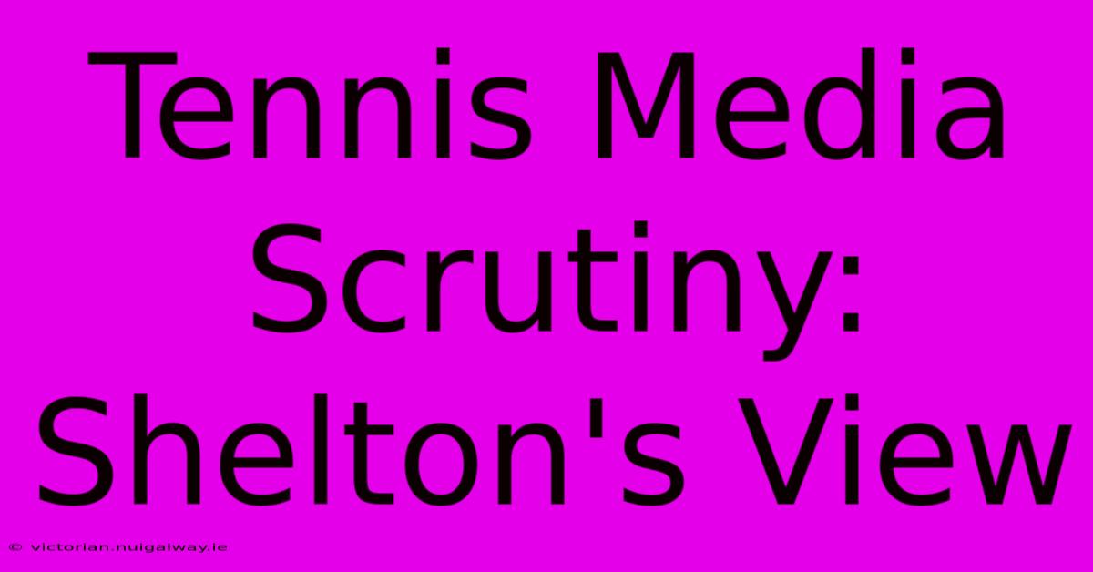 Tennis Media Scrutiny: Shelton's View