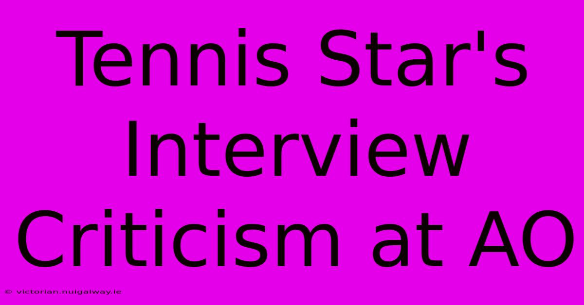 Tennis Star's Interview Criticism At AO