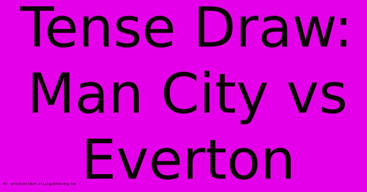 Tense Draw: Man City Vs Everton