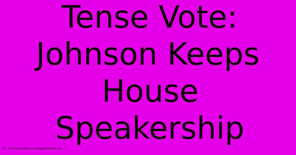 Tense Vote: Johnson Keeps House Speakership