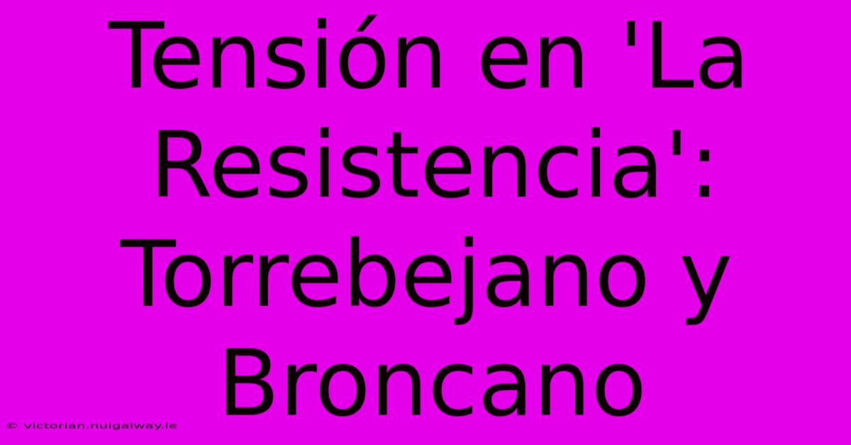 Tensión En 'La Resistencia': Torrebejano Y Broncano 