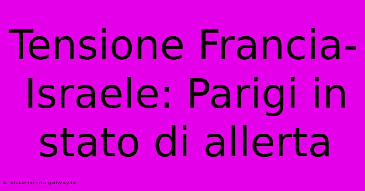 Tensione Francia-Israele: Parigi In Stato Di Allerta