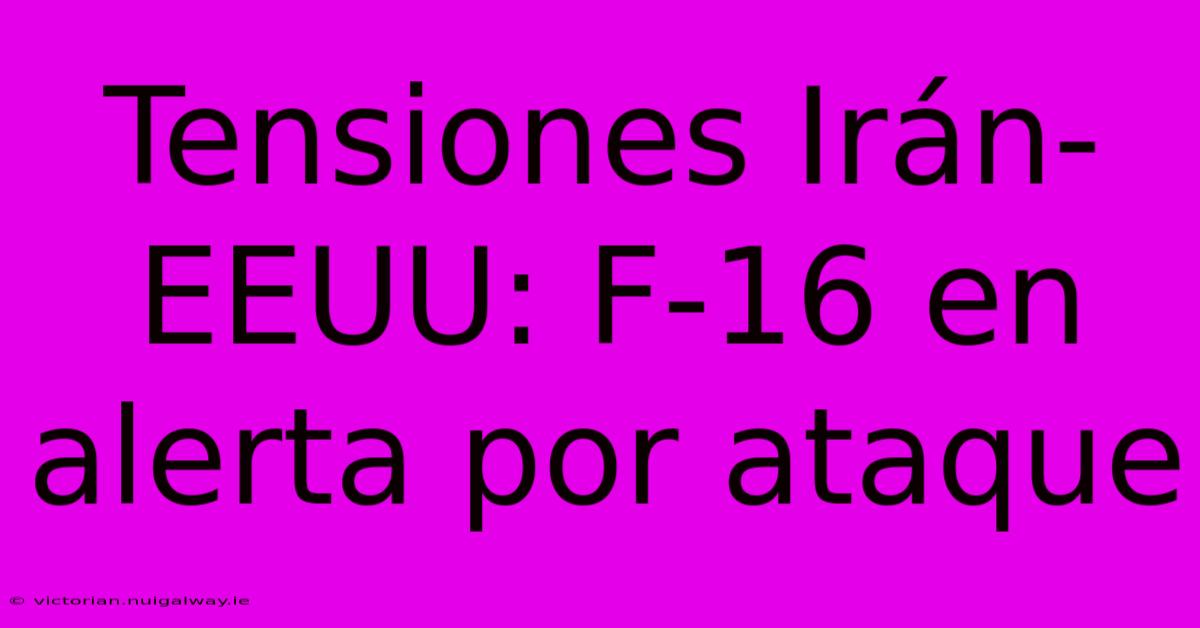 Tensiones Irán-EEUU: F-16 En Alerta Por Ataque