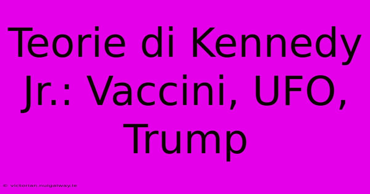 Teorie Di Kennedy Jr.: Vaccini, UFO, Trump