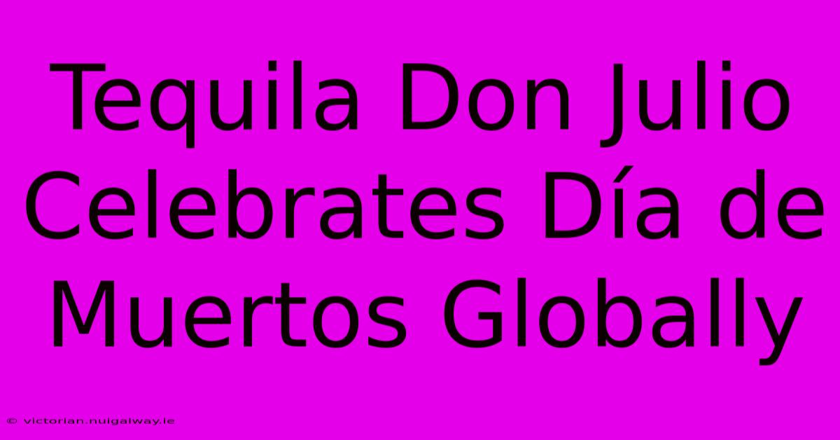 Tequila Don Julio Celebrates Día De Muertos Globally