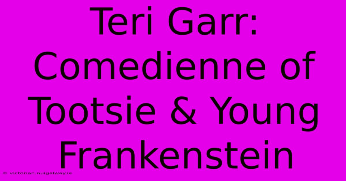 Teri Garr: Comedienne Of Tootsie & Young Frankenstein