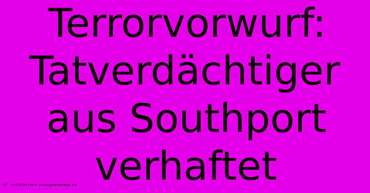 Terrorvorwurf: Tatverdächtiger Aus Southport Verhaftet